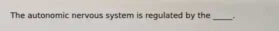 The autonomic nervous system is regulated by the _____.