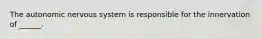 The autonomic nervous system is responsible for the innervation of ______.