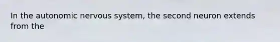 In the autonomic nervous system, the second neuron extends from the