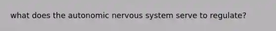 what does the autonomic nervous system serve to regulate?