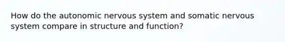 How do <a href='https://www.questionai.com/knowledge/kMqcwgxBsH-the-autonomic-nervous-system' class='anchor-knowledge'>the autonomic nervous system</a> and somatic nervous system compare in structure and function?