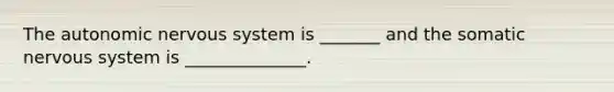 <a href='https://www.questionai.com/knowledge/kMqcwgxBsH-the-autonomic-nervous-system' class='anchor-knowledge'>the autonomic <a href='https://www.questionai.com/knowledge/kThdVqrsqy-nervous-system' class='anchor-knowledge'>nervous system</a></a> is _______ and the somatic nervous system is ______________.