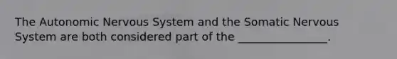 The Autonomic Nervous System and the Somatic Nervous System are both considered part of the ________________.