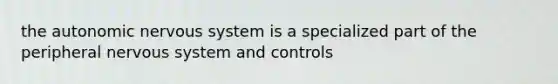 the autonomic nervous system is a specialized part of the peripheral nervous system and controls