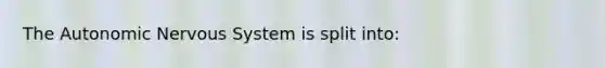 The Autonomic Nervous System is split into: