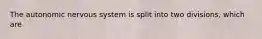 The autonomic nervous system is split into two divisions, which are