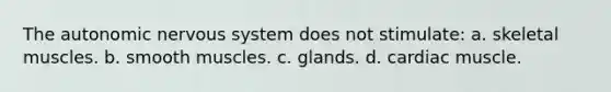 The autonomic nervous system does not stimulate: a. skeletal muscles. b. smooth muscles. c. glands. d. cardiac muscle.