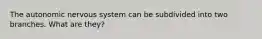 The autonomic nervous system can be subdivided into two branches. What are they?