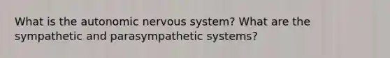 What is the autonomic nervous system? What are the sympathetic and parasympathetic systems?