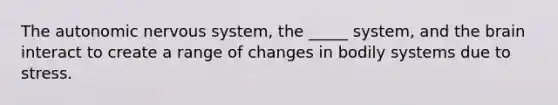 The autonomic nervous system, the _____ system, and the brain interact to create a range of changes in bodily systems due to stress.