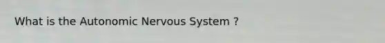 What is the Autonomic Nervous System ?