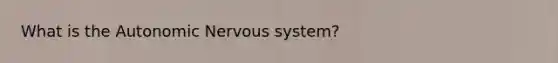 What is the Autonomic Nervous system?