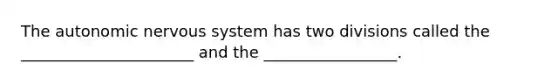 The autonomic nervous system has two divisions called the ______________________ and the _________________.