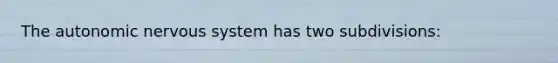 The autonomic nervous system has two subdivisions: