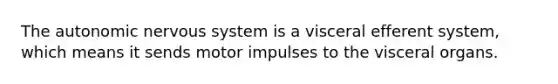 <a href='https://www.questionai.com/knowledge/kMqcwgxBsH-the-autonomic-nervous-system' class='anchor-knowledge'>the autonomic nervous system</a> is a visceral efferent system, which means it sends motor impulses to the visceral organs.