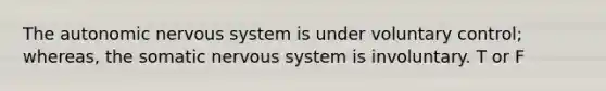 The autonomic nervous system is under voluntary control; whereas, the somatic nervous system is involuntary. T or F