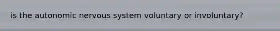 is the autonomic nervous system voluntary or involuntary?