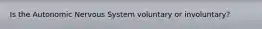 Is the Autonomic Nervous System voluntary or involuntary?