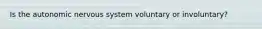 Is the autonomic nervous system voluntary or involuntary?