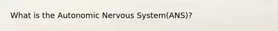 What is the Autonomic Nervous System(ANS)?