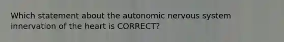 Which statement about <a href='https://www.questionai.com/knowledge/kMqcwgxBsH-the-autonomic-nervous-system' class='anchor-knowledge'>the autonomic <a href='https://www.questionai.com/knowledge/kThdVqrsqy-nervous-system' class='anchor-knowledge'>nervous system</a></a> innervation of <a href='https://www.questionai.com/knowledge/kya8ocqc6o-the-heart' class='anchor-knowledge'>the heart</a> is CORRECT?