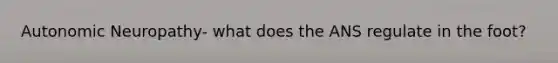 Autonomic Neuropathy- what does the ANS regulate in the foot?