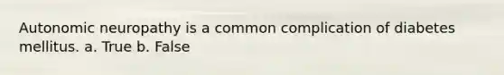 Autonomic neuropathy is a common complication of diabetes mellitus. a. True b. False