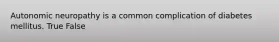 Autonomic neuropathy is a common complication of diabetes mellitus. True False