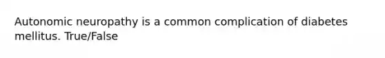 Autonomic neuropathy is a common complication of diabetes mellitus. True/False