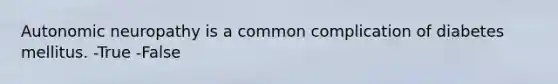 Autonomic neuropathy is a common complication of diabetes mellitus. -True -False