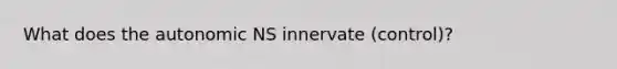 What does the autonomic NS innervate (control)?