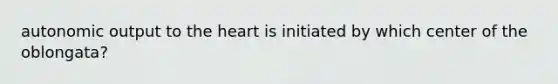 autonomic output to <a href='https://www.questionai.com/knowledge/kya8ocqc6o-the-heart' class='anchor-knowledge'>the heart</a> is initiated by which center of the oblongata?