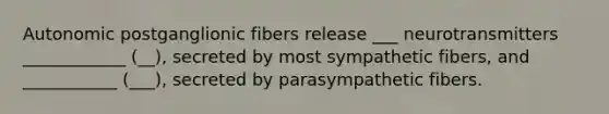 Autonomic postganglionic fibers release ___ neurotransmitters ____________ (__), secreted by most sympathetic fibers, and ___________ (___), secreted by parasympathetic fibers.