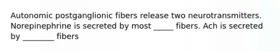 Autonomic postganglionic fibers release two neurotransmitters. Norepinephrine is secreted by most _____ fibers. Ach is secreted by ________ fibers