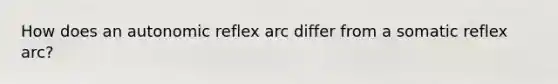 How does an autonomic reflex arc differ from a somatic reflex arc?