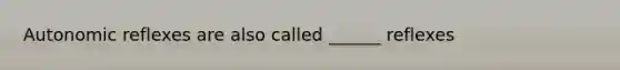 Autonomic reflexes are also called ______ reflexes