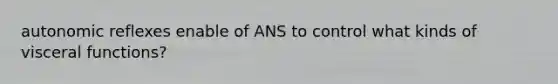 autonomic reflexes enable of ANS to control what kinds of visceral functions?