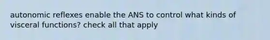 autonomic reflexes enable the ANS to control what kinds of visceral functions? check all that apply