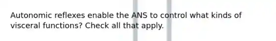 Autonomic reflexes enable the ANS to control what kinds of visceral functions? Check all that apply.