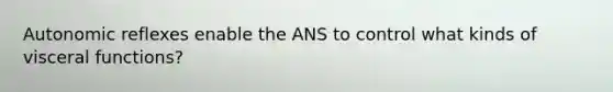 Autonomic reflexes enable the ANS to control what kinds of visceral functions?