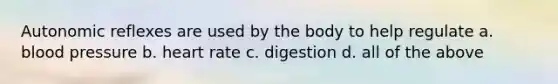 Autonomic reflexes are used by the body to help regulate a. <a href='https://www.questionai.com/knowledge/kD0HacyPBr-blood-pressure' class='anchor-knowledge'>blood pressure</a> b. heart rate c. digestion d. all of the above