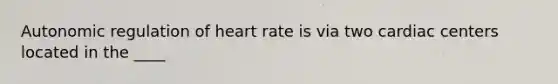 Autonomic regulation of heart rate is via two cardiac centers located in the ____