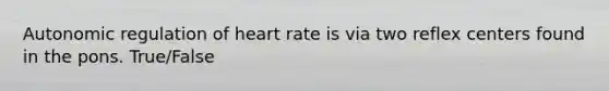 Autonomic regulation of heart rate is via two reflex centers found in the pons. True/False