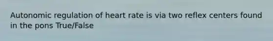 Autonomic regulation of heart rate is via two reflex centers found in the pons True/False