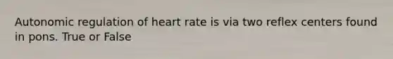 Autonomic regulation of heart rate is via two reflex centers found in pons. True or False