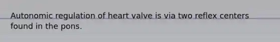 Autonomic regulation of heart valve is via two reflex centers found in the pons.