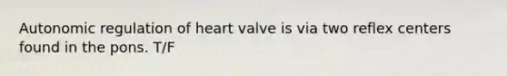 Autonomic regulation of heart valve is via two reflex centers found in the pons. T/F