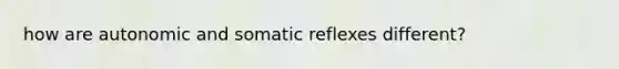 how are autonomic and somatic reflexes different?