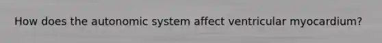 How does the autonomic system affect ventricular myocardium?