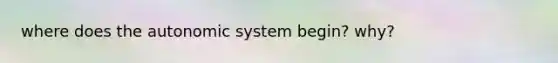 where does the autonomic system begin? why?